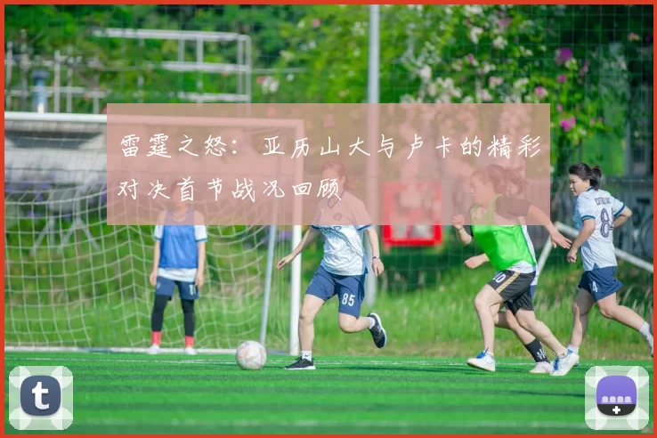 雷霆之怒：亚历山大与卢卡的精彩对决首节战况回顾