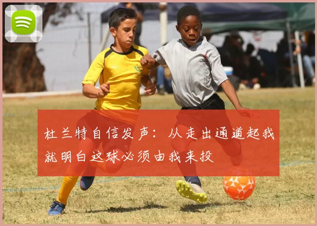 杜兰特自信发声：从走出通道起我就明白这球必须由我来投