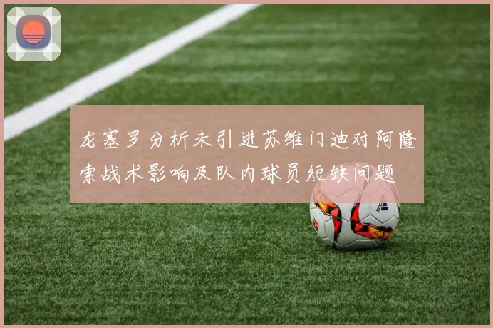 龙塞罗分析未引进苏维门迪对阿隆索战术影响及队内球员短缺问题