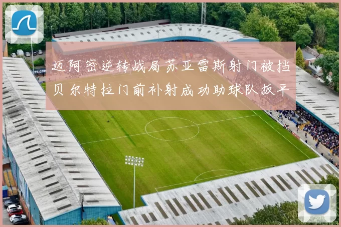迈阿密逆转战局苏亚雷斯射门被挡贝尔特拉门前补射成功助球队扳平比分