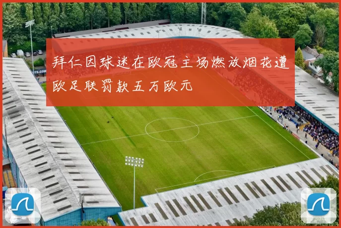 拜仁因球迷在欧冠主场燃放烟花遭欧足联罚款五万欧元