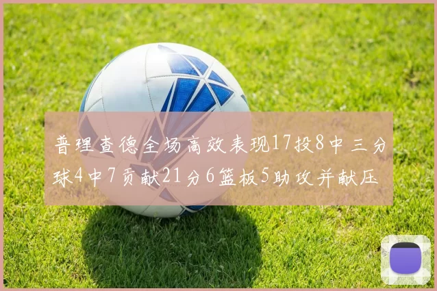 普理查德全场高效表现17投8中三分球4中7贡献21分6篮板5助攻并献压哨三分